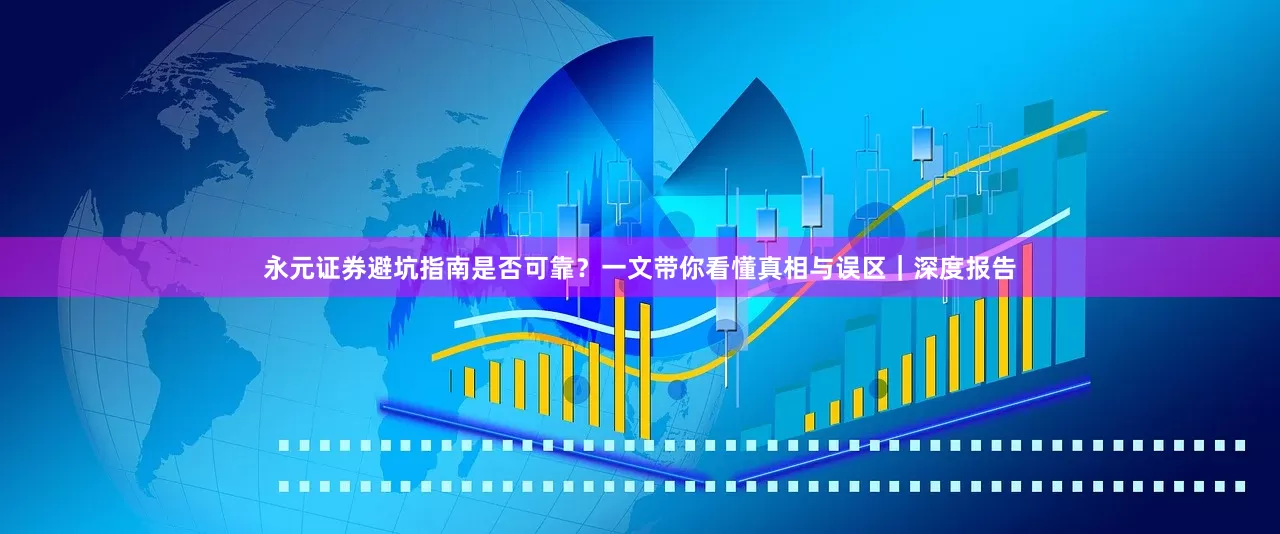 永元证券避坑指南是否可靠？一文带你看懂真相与误区｜深度报告