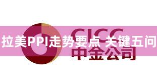 拉美PPI走势要点 关键五问