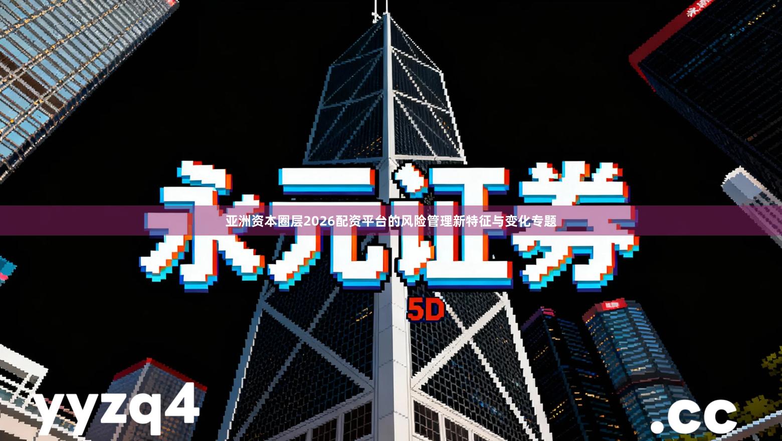 亚洲资本圈层2026配资平台的风险管理新特征与变化专题