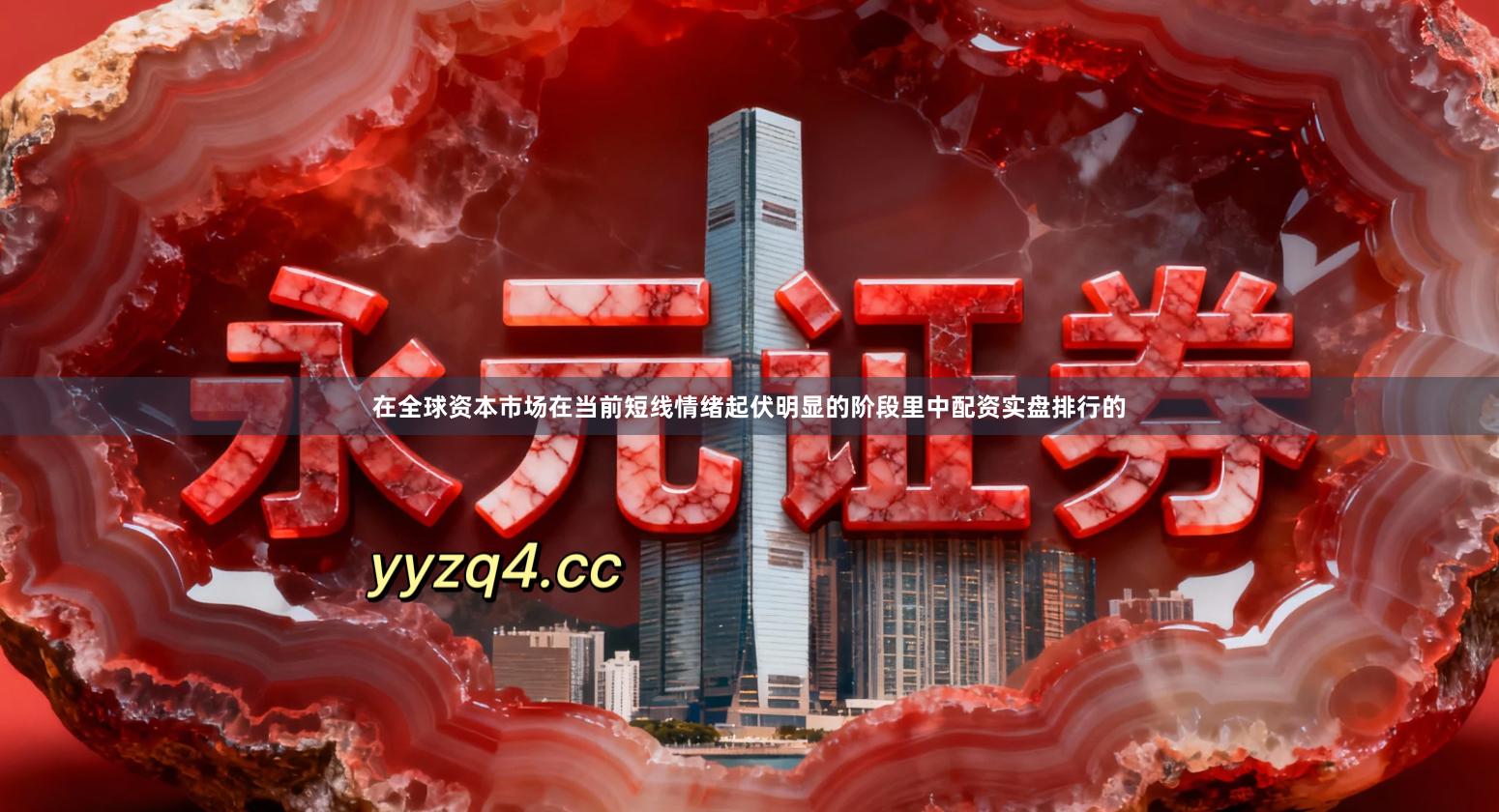 在全球资本市场在当前短线情绪起伏明显的阶段里中配资实盘排行的