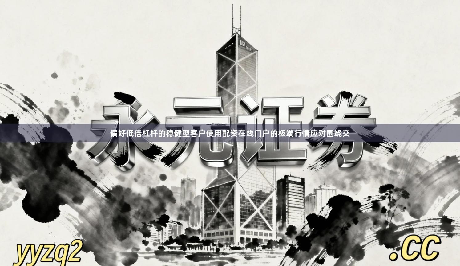 偏好低倍杠杆的稳健型客户使用配资在线门户的极端行情应对围绕交