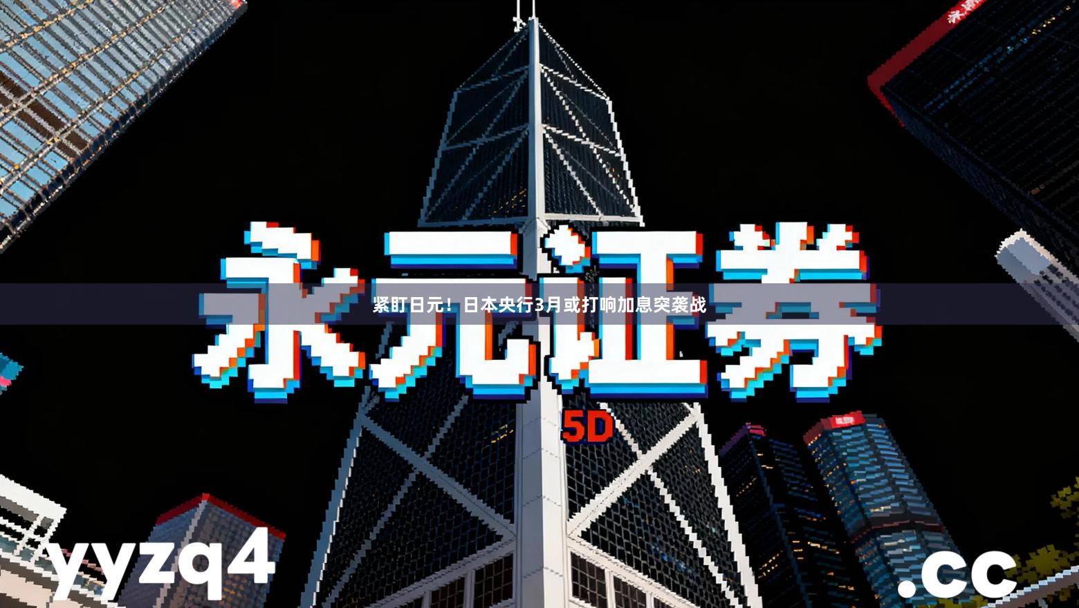 紧盯日元!日本央行3月或打响加息突袭战