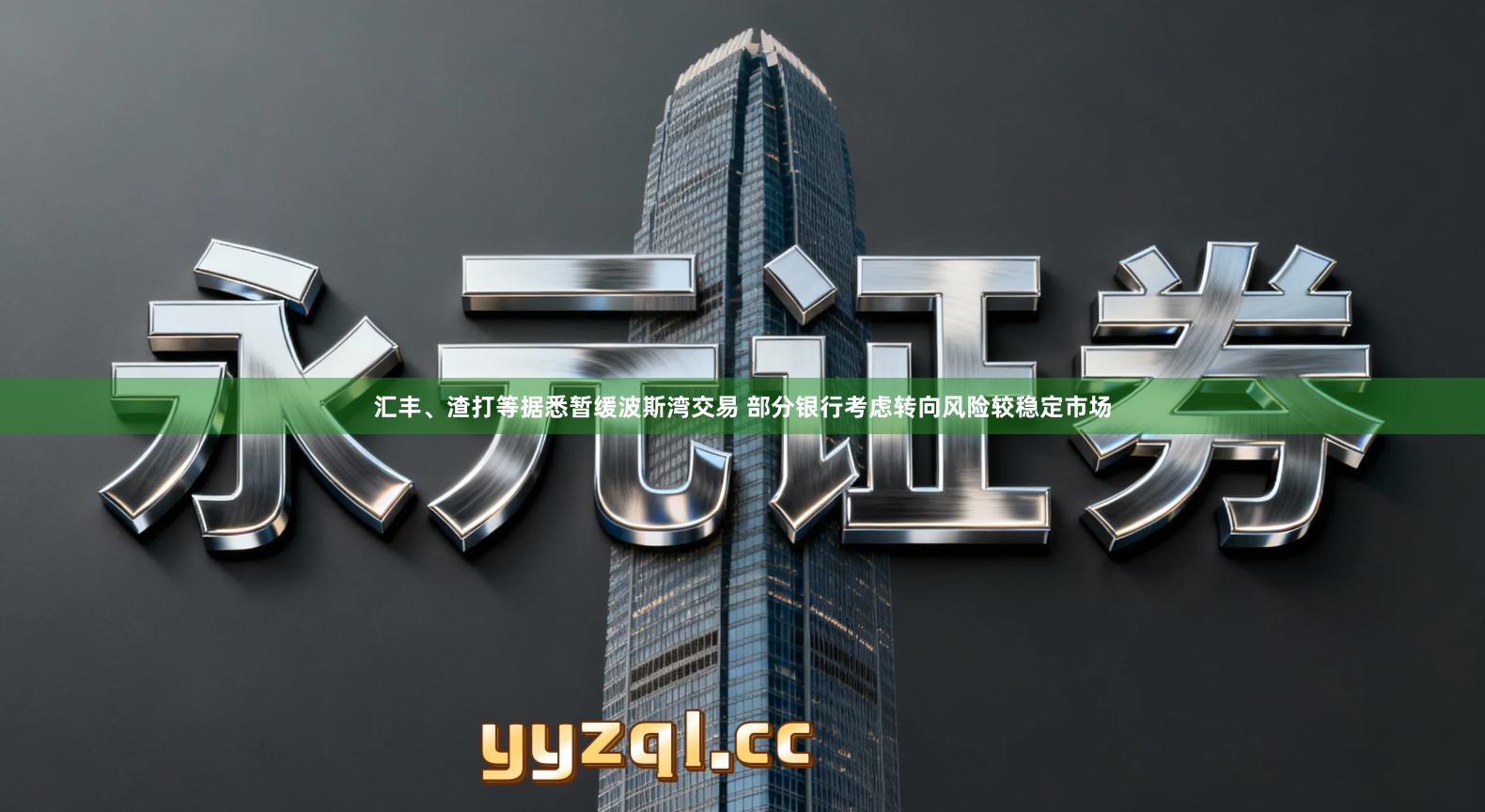 汇丰、渣打等据悉暂缓波斯湾交易 部分银行考虑转向风险较稳定市场